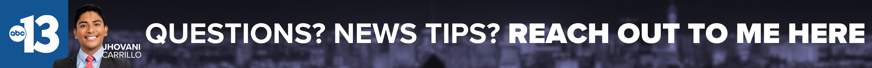 Do you have a question or news tip for Channel 13 reporter Jhovani Carrillo? Reach out to him here!