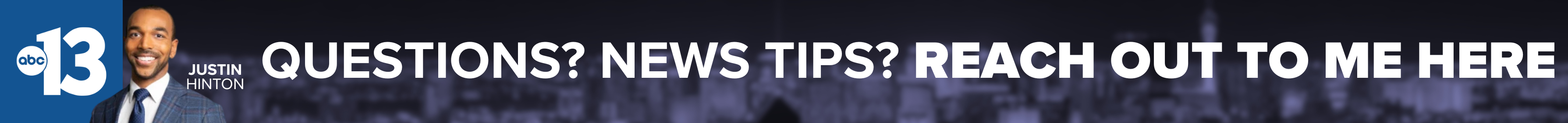 Do you have a question or news tip for Channel 13 anchor Justin Hinton? Reach out to him here!