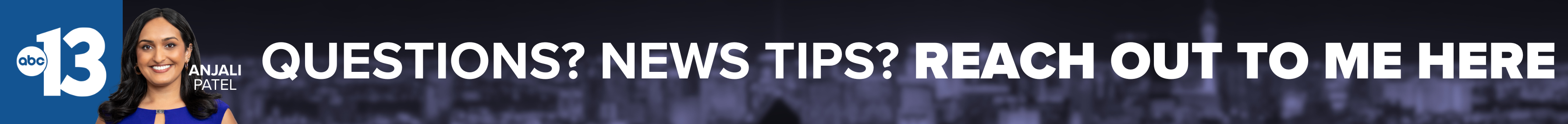 Do you have a question or news tip for Channel 13 anchor Anjali Patel? Reach out to her here!