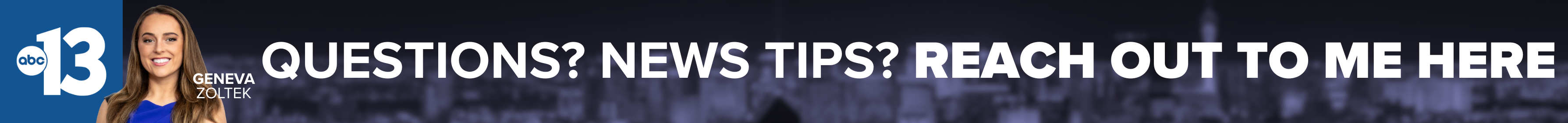 Do you have a question or news tip for Channel 13 reporter Geneva Zoltek? Reach out to her here!