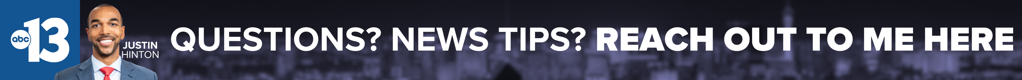 Do you have a question or news tip for Channel 13 anchor Justin Hinton? Reach out to him here!