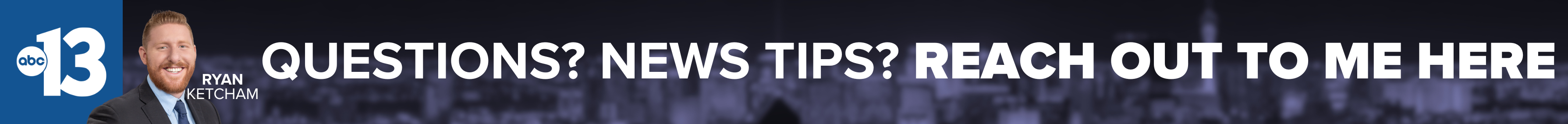 Do you have a question or news tip for Channel 13 reporter Ryan Ketcham? Reach out to him here!