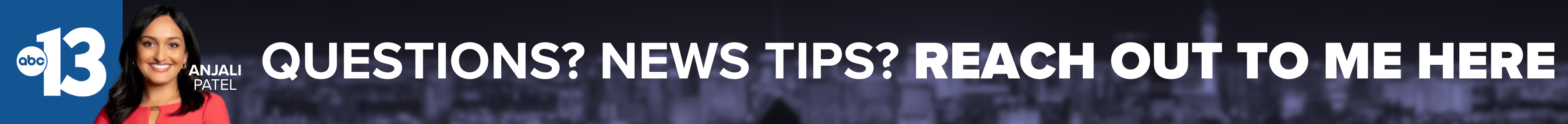 Do you have a question or news tip for Channel 13 anchor Anjali Patel? Reach out to her here!