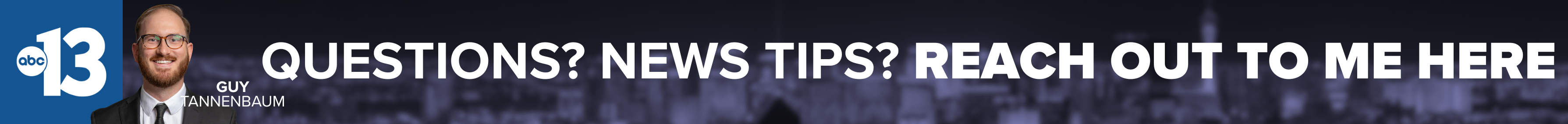 Do you have a question or news tip for Channel 13 reporter Guy Tannenbaum? Reach out to him here!
